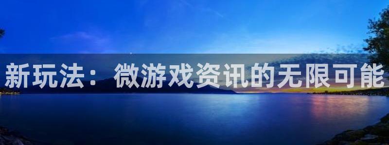 高德娱乐注册：新玩法：微游戏资讯的无限可能