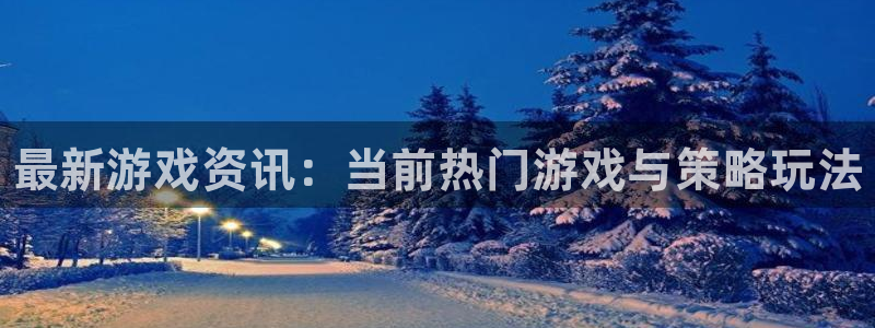 高德娱乐登录网址：最新游戏资讯：当前热门游戏与策略玩法