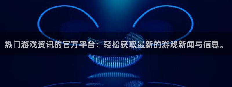 高德娱乐的意思：热门游戏资讯的官方平台：轻松获取最新的游戏新
