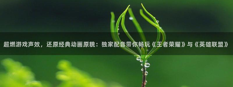 高德娱乐：超燃游戏声效，还原经典动画原貌：独家配音带你畅玩《