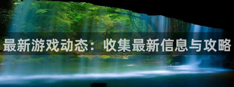 高德娱乐在线登录：最新游戏动态：收集最新信息与攻略