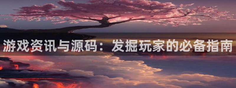 高德娱乐官方注册登录：游戏资讯与源码：发掘玩家的必备指南