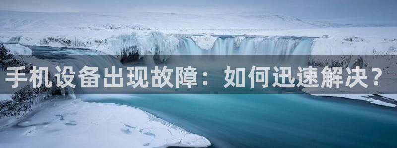 高德娱乐代理登陆：手机设备出现故障：如何迅速解决？